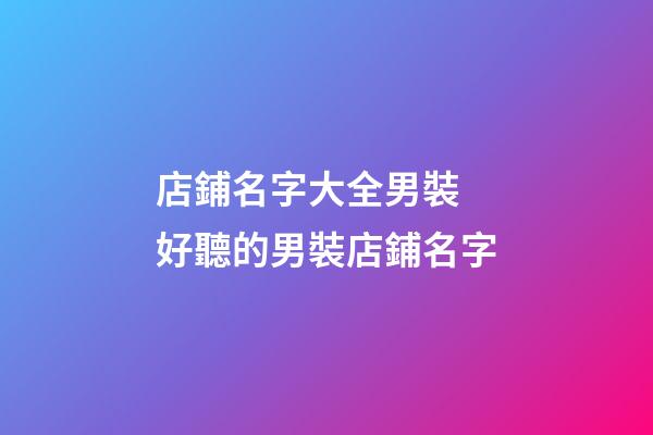 店鋪名字大全男裝 好聽的男裝店鋪名字-第1張-店鋪起名-玄機(jī)派